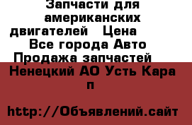 Запчасти для американских двигателей › Цена ­ 999 - Все города Авто » Продажа запчастей   . Ненецкий АО,Усть-Кара п.